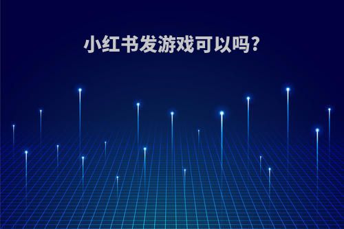 小红书发游戏可以吗?