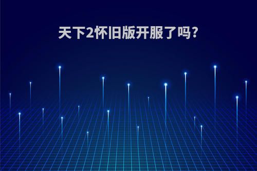 天下2怀旧版开服了吗?