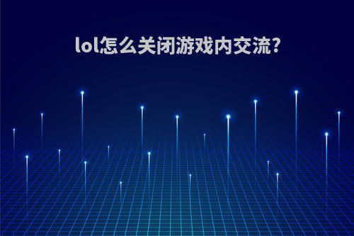 lol怎么关闭游戏内交流?