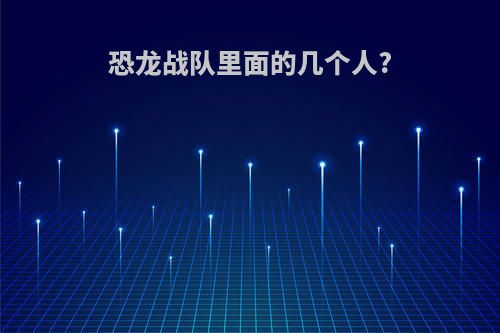恐龙战队里面的几个人?