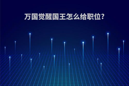 万国觉醒国王怎么给职位?