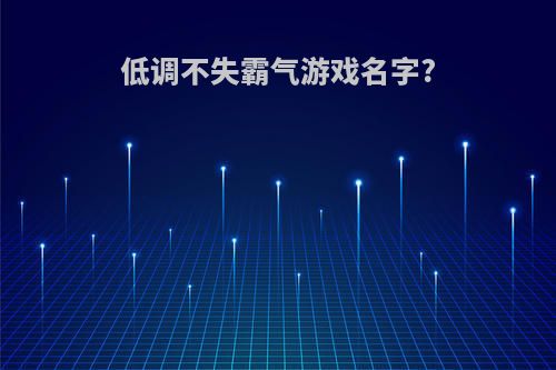 低调不失霸气游戏名字?