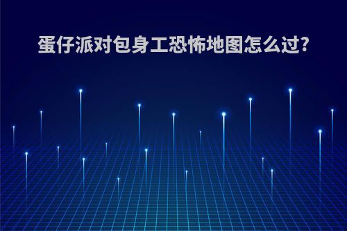 蛋仔派对包身工恐怖地图怎么过?