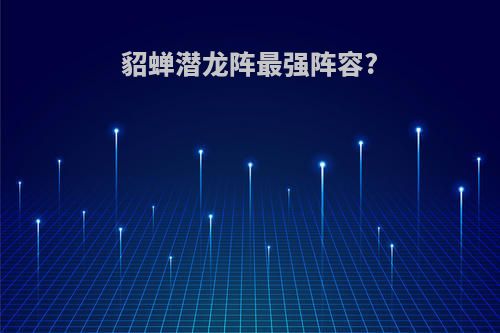 貂蝉潜龙阵最强阵容?