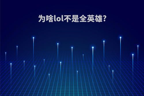 为啥lol不是全英雄?