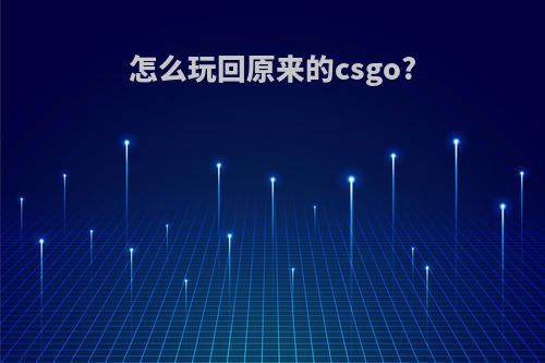 怎么玩回原来的csgo?