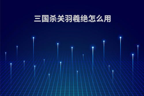 三国杀关羽羲绝怎么用