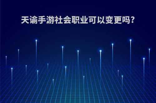 天谕手游社会职业可以变更吗?