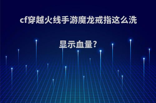 cf穿越火线手游魔龙戒指这么洗显示血量?