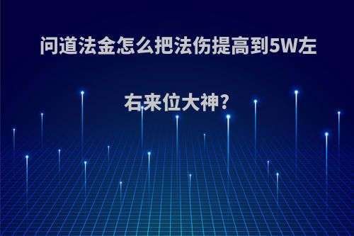 问道法金怎么把法伤提高到5W左右来位大神?