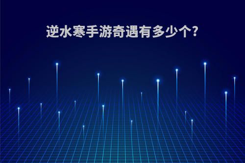 逆水寒手游奇遇有多少个?