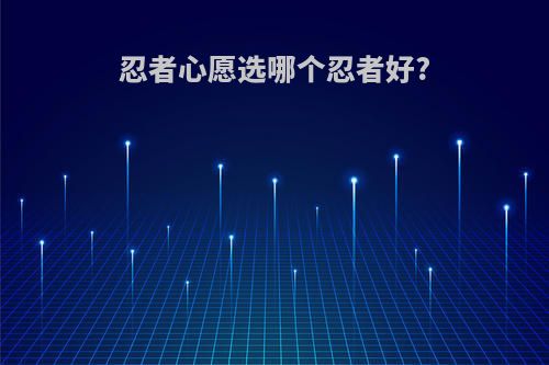 忍者心愿选哪个忍者好?