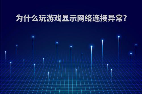 为什么玩游戏显示网络连接异常?