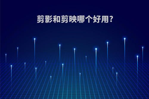 剪影和剪映哪个好用?