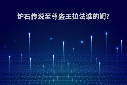炉石传说至尊盗王拉法谁的姆?