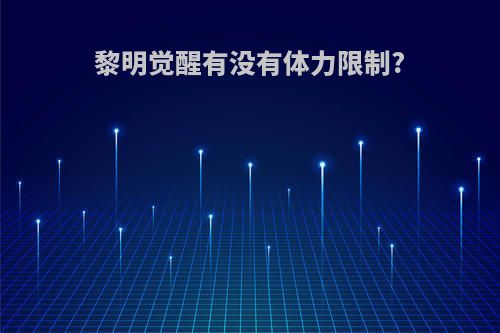 黎明觉醒有没有体力限制?