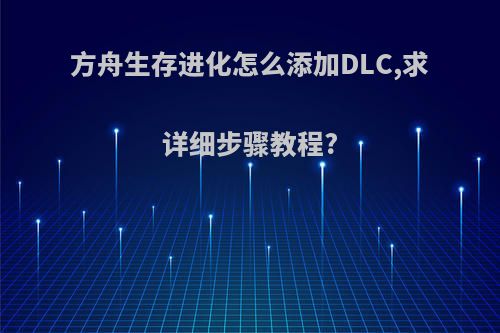 方舟生存进化怎么添加DLC,求详细步骤教程?