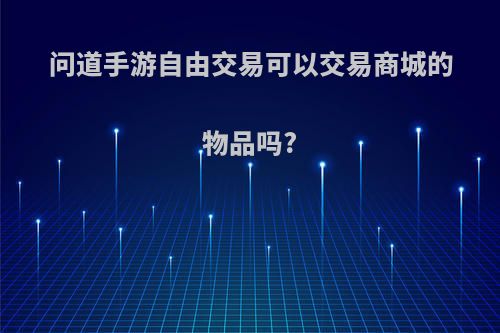 问道手游自由交易可以交易商城的物品吗?