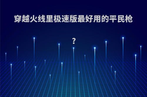 穿越火线里极速版最好用的平民枪?