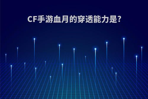 CF手游血月的穿透能力是?