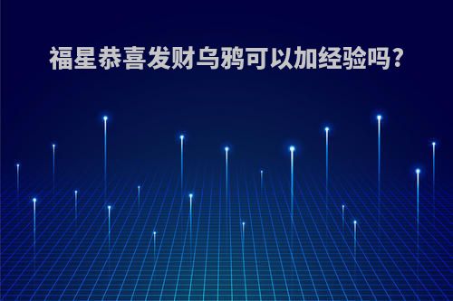 福星恭喜发财乌鸦可以加经验吗?