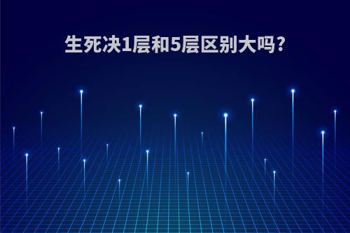 生死决1层和5层区别大吗?