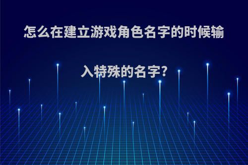 怎么在建立游戏角色名字的时候输入特殊的名字?