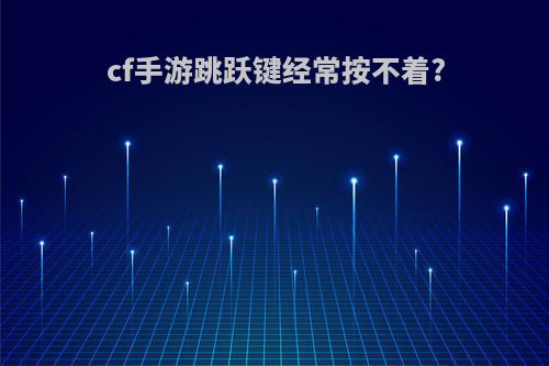cf手游跳跃键经常按不着?