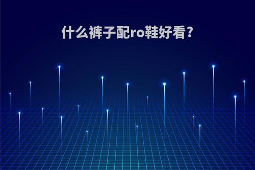 什么裤子配ro鞋好看?