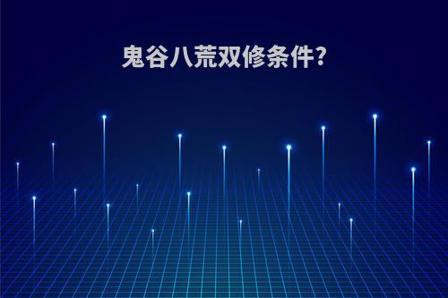 鬼谷八荒双修条件?