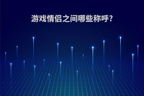 游戏情侣之间哪些称呼?