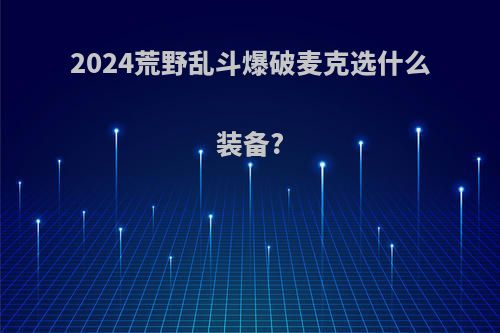 2024荒野乱斗爆破麦克选什么装备?