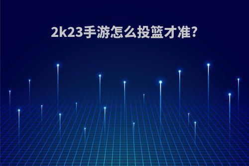2k23手游怎么投篮才准?