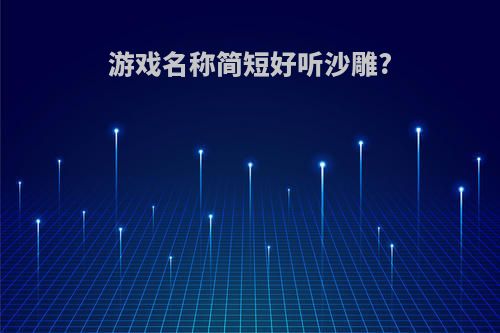 游戏名称简短好听沙雕?