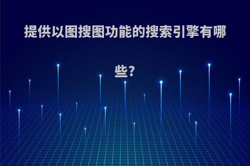 提供以图搜图功能的搜索引擎有哪些?