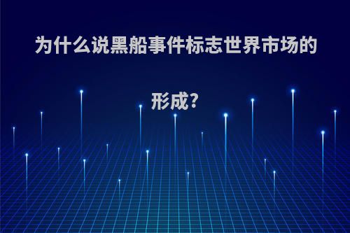 为什么说黑船事件标志世界市场的形成?