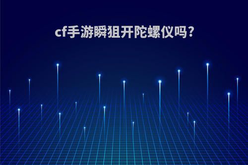 cf手游瞬狙开陀螺仪吗?