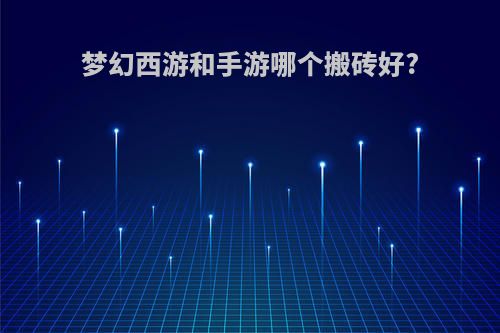 梦幻西游和手游哪个搬砖好?