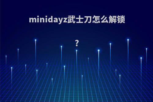 minidayz武士刀怎么解锁?