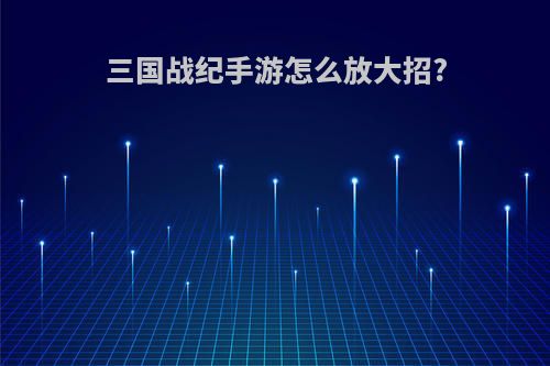 三国战纪手游怎么放大招?