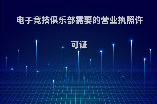 电子竞技俱乐部需要的营业执照许可证