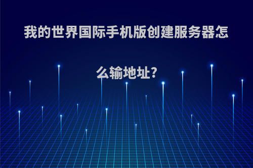 我的世界国际手机版创建服务器怎么输地址?