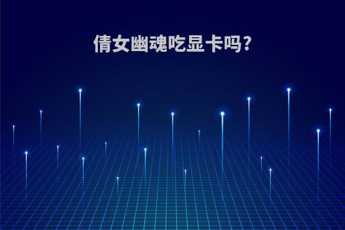 倩女幽魂吃显卡吗?
