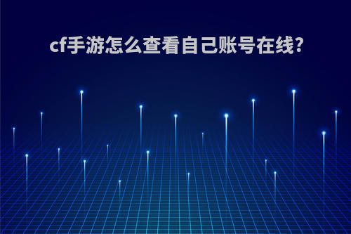 cf手游怎么查看自己账号在线?