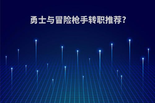 勇士与冒险枪手转职推荐?