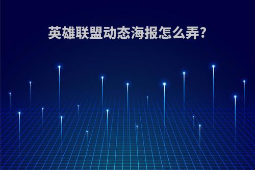 英雄联盟动态海报怎么弄?