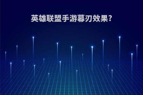 英雄联盟手游幕刃效果?