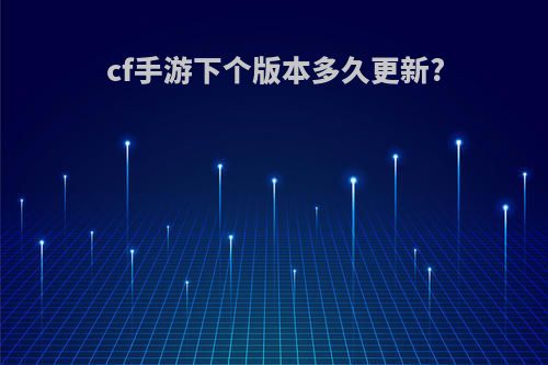 cf手游下个版本多久更新?