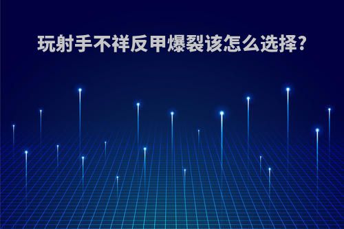 玩射手不祥反甲爆裂该怎么选择?
