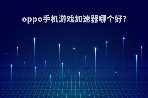 oppo手机游戏加速器哪个好?